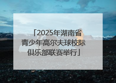 2025年湖南省青少年高尔夫球校际俱乐部联赛举行
