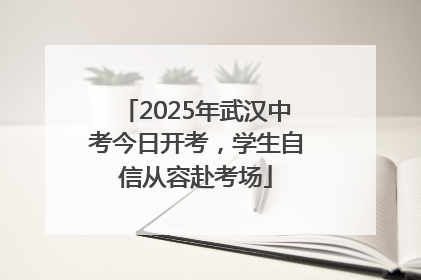 2025年武汉中考今日开考，学生自信从容赴考场