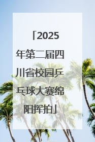 2025年第二届四川省校园乒乓球大赛绵阳挥拍