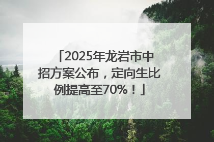 2025年龙岩市中招方案公布，定向生比例提高至70%！