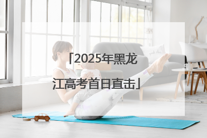 2025年黑龙江高考首日直击