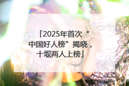 2025年首次“中国好人榜”揭晓，十堰两人上榜