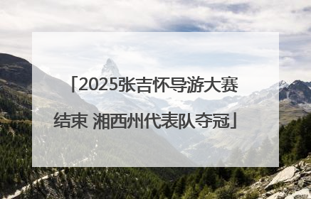 2025张吉怀导游大赛结束 湘西州代表队夺冠