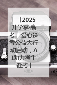 2025升学季·高考｜爱心送考公益大行动启动，AI助力考生赴考