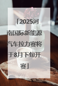 2025河南国际新能源汽车拉力赛将于8月下旬开赛