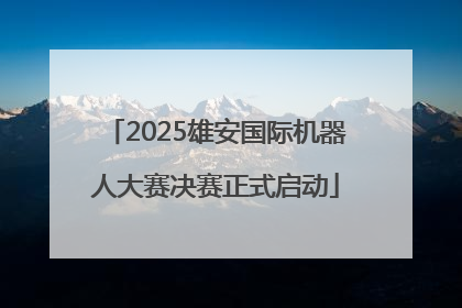 2025雄安国际机器人大赛决赛正式启动