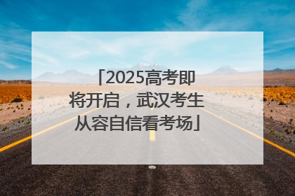 2025高考即将开启，武汉考生从容自信看考场