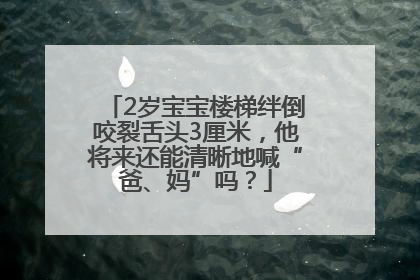 2岁宝宝楼梯绊倒咬裂舌头3厘米，他将来还能清晰地喊“爸、妈”吗？