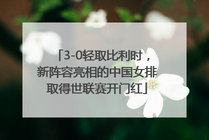 3-0轻取比利时，新阵容亮相的中国女排取得世联赛开门红