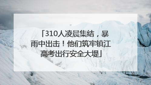 310人凌晨集结，暴雨中出击！他们筑牢镇江高考出行安全大堤