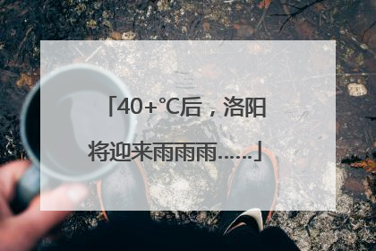 40+℃后，洛阳将迎来雨雨雨……