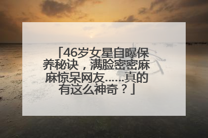 46岁女星自曝保养秘诀，满脸密密麻麻惊呆网友……真的有这么神奇？
