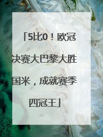 5比0！欧冠决赛大巴黎大胜国米，成就赛季四冠王