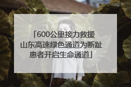 600公里接力救援 山东高速绿色通道为断趾患者开启生命通道