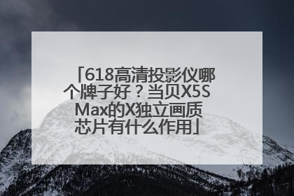 618高清投影仪哪个牌子好？当贝X5S Max的X独立画质芯片有什么作用