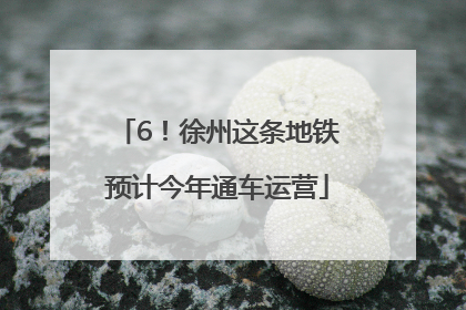6！徐州这条地铁预计今年通车运营