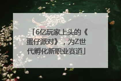 6亿玩家上头的《蛋仔派对》，为Z世代孵化新职业赛道