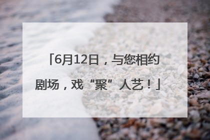 6月12日，与您相约剧场，戏“聚”人艺！