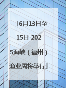 6月13日至15日 2025海峡（福州）渔业周将举行