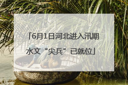 6月1日河北进入汛期 水文“尖兵”已就位