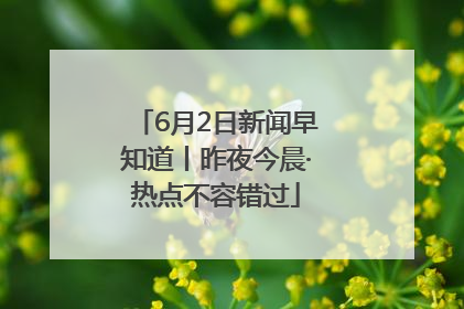 6月2日新闻早知道丨昨夜今晨·热点不容错过