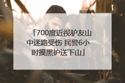 700度近视驴友山中迷路受伤 民警6小时摸黑护送下山