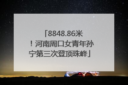 8848.86米！河南周口女青年孙宁第三次登顶珠峰