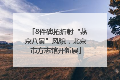 8件碑拓折射“燕京八景”风貌，北京市方志馆开新展