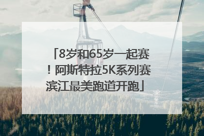 8岁和65岁一起赛！阿斯特拉5K系列赛滨江最美跑道开跑
