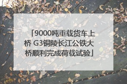 9000吨重载货车上桥 G3铜陵长江公铁大桥顺利完成荷载试验