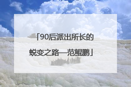 90后派出所长的蜕变之路—范鲲鹏