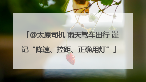 @太原司机 雨天驾车出行 谨记“降速、控距、正确用灯”