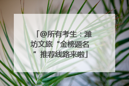 @所有考生：潍坊文旅“金榜题名”推荐线路来啦