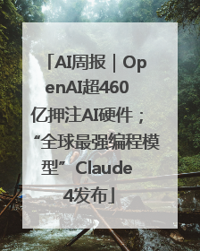 AI周报|OpenAI超460亿押注AI硬件;“全球最强编程模型”Claude 4发布