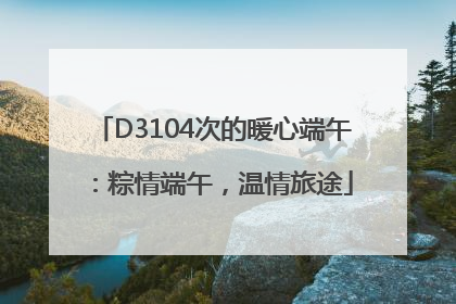 D3104次的暖心端午：粽情端午，温情旅途