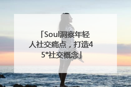 Soul洞察年轻人社交痛点，打造45°社交概念