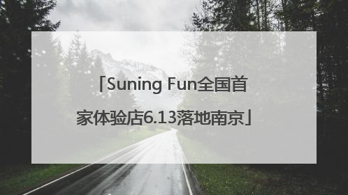 Suning Fun全国首家体验店6.13落地南京