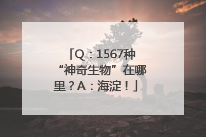 Q：1567种“神奇生物”在哪里？A：海淀！