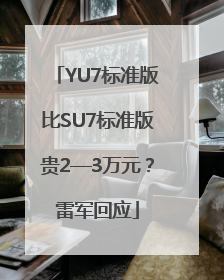 YU7标准版比SU7标准版贵2—3万元？雷军回应